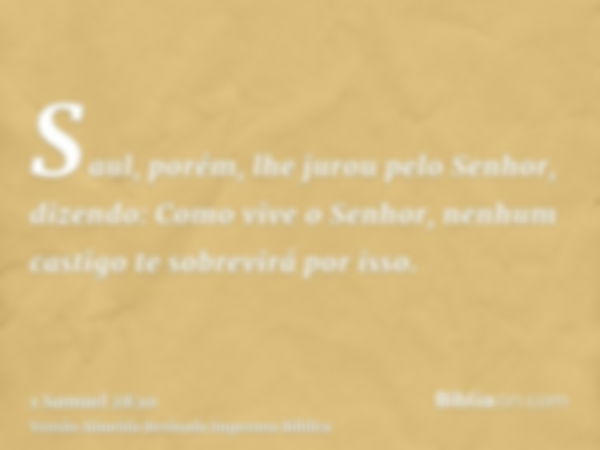 Saul, porém, lhe jurou pelo Senhor, dizendo: Como vive o Senhor, nenhum castigo te sobrevirá por isso.