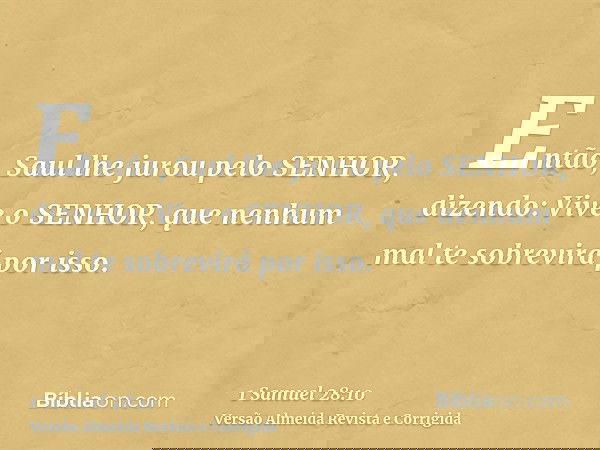 Então, Saul lhe jurou pelo SENHOR, dizendo: Vive o SENHOR, que nenhum mal te sobrevirá por isso.