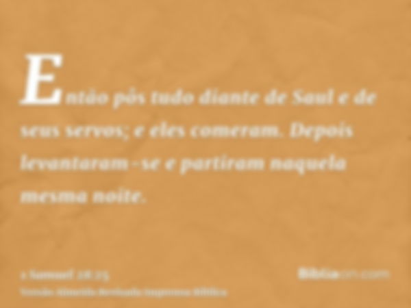 Então pôs tudo diante de Saul e de seus servos; e eles comeram. Depois levantaram-se e partiram naquela mesma noite.