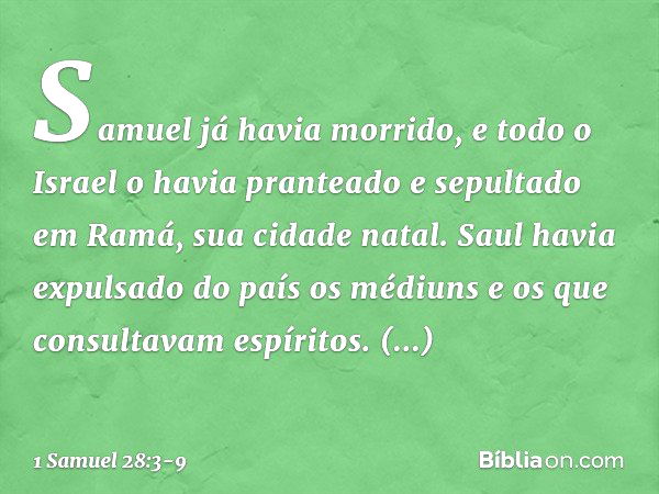 Samuel já havia morrido, e todo o Israel o havia pranteado e sepultado em Ramá, sua cidade natal. Saul havia expulsado do país os médiuns e os que consultavam e