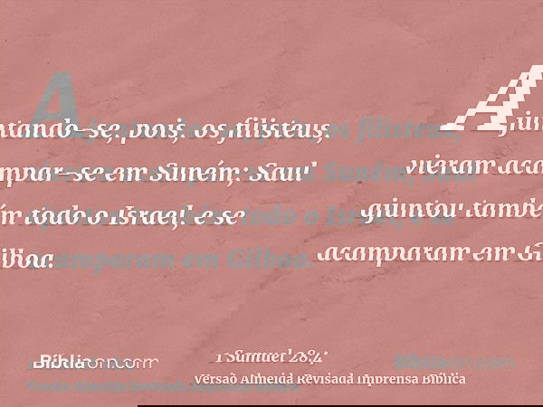 Ajuntando-se, pois, os filisteus, vieram acampar-se em Suném; Saul ajuntou também todo o Israel, e se acamparam em Gilboa.