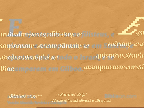 E ajuntaram-se os filisteus, e vieram, e acamparam-se em Suném; e ajuntou Saul a todo o Israel, e se acamparam em Gilboa.