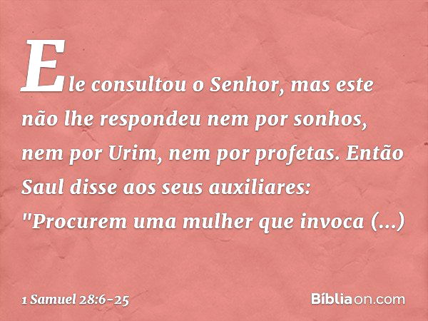 Ele consultou o Senhor, mas este não lhe respondeu nem por sonhos, nem por Urim, nem por profetas. Então Saul disse aos seus auxiliares: "Procurem uma mulher qu