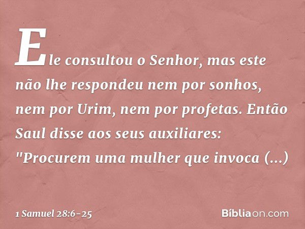 Ele consultou o Senhor, mas este não lhe respondeu nem por sonhos, nem por Urim, nem por profetas. Então Saul disse aos seus auxiliares: "Procurem uma mulher qu