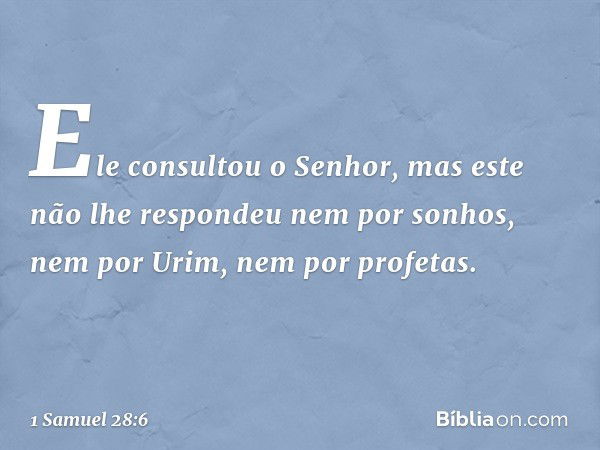 Ele consultou o Senhor, mas este não lhe respondeu nem por sonhos, nem por Urim, nem por profetas. -- 1 Samuel 28:6