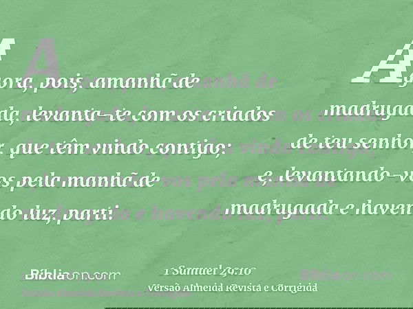 Agora, pois, amanhã de madrugada, levanta-te com os criados de teu senhor, que têm vindo contigo; e, levantando-vos pela manhã de madrugada e havendo luz, parti
