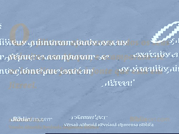 Os filisteus ajuntaram todos os seus exércitos em Afeque; e acamparam-se os israelitas junto à fonte que está em Jizreel.