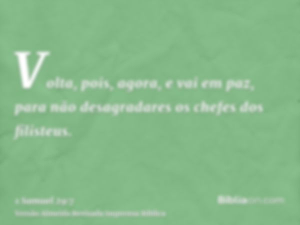 Volta, pois, agora, e vai em paz, para não desagradares os chefes dos filisteus.