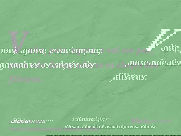 Volta, pois, agora, e vai em paz, para não desagradares os chefes dos filisteus.