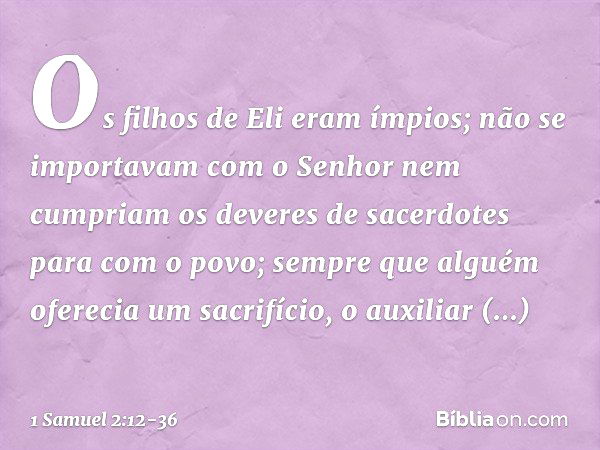 Os filhos de Eli eram ímpios; não se importavam com o Senhor nem cumpriam os deveres de sacerdotes para com o povo; sempre que alguém oferecia um sacrifício, o 