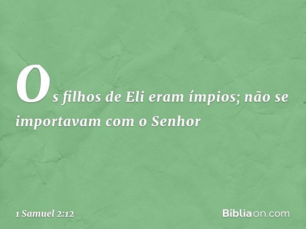 Os filhos de Eli eram ímpios; não se importavam com o Senhor -- 1 Samuel 2:12