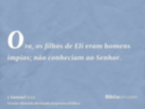 Ora, os filhos de Eli eram homens ímpios; não conheciam ao Senhor.