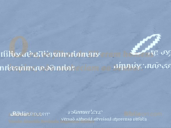 Ora, os filhos de Eli eram homens ímpios; não conheciam ao Senhor.