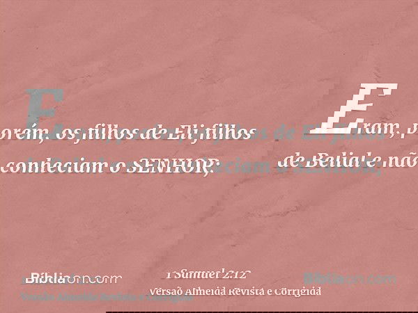 Eram, porém, os filhos de Eli filhos de Belial e não conheciam o SENHOR;