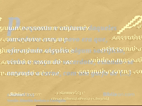 porquanto o costume daqueles sacerdotes com o povo era que, oferecendo alguém algum sacrifício, vinha o moço do sacerdote, estando-se cozendo a carne, com um ga