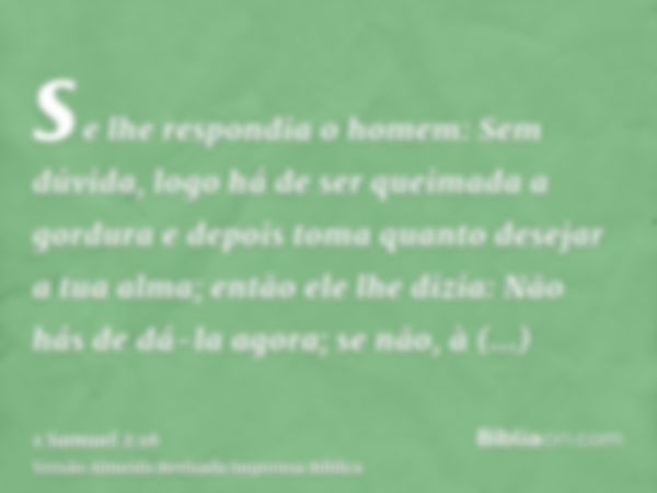 se lhe respondia o homem: Sem dúvida, logo há de ser queimada a gordura e depois toma quanto desejar a tua alma; então ele lhe dizia: Não hás de dá-la agora; se