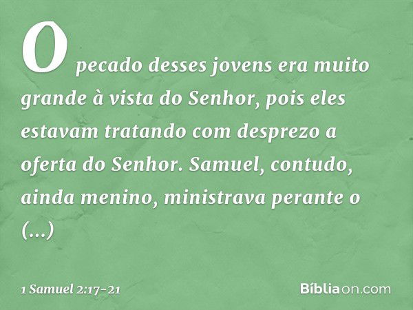 O pecado desses jovens era muito grande à vista do Senhor, pois eles estavam tratando com desprezo a oferta do Senhor. Samuel, contudo, ainda menino, ministrava