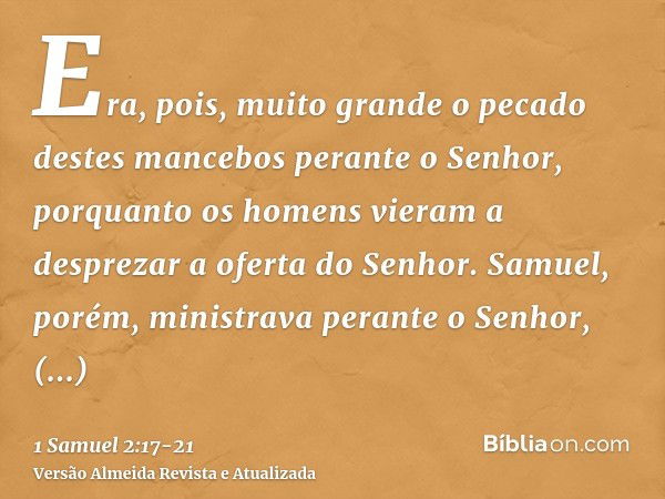 Era, pois, muito grande o pecado destes mancebos perante o Senhor, porquanto os homens vieram a desprezar a oferta do Senhor.Samuel, porém, ministrava perante o