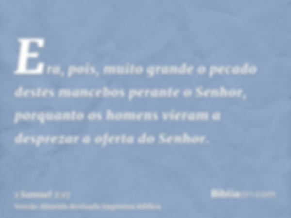 Era, pois, muito grande o pecado destes mancebos perante o Senhor, porquanto os homens vieram a desprezar a oferta do Senhor.