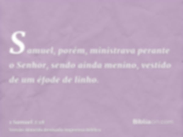 Samuel, porém, ministrava perante o Senhor, sendo ainda menino, vestido de um éfode de linho.