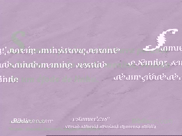 Samuel, porém, ministrava perante o Senhor, sendo ainda menino, vestido de um éfode de linho.