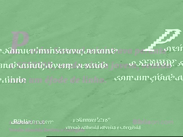 Porém Samuel ministrava perante o SENHOR, sendo ainda jovem, vestido com um éfode de linho.