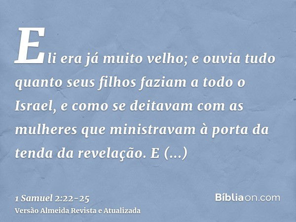 Eli era já muito velho; e ouvia tudo quanto seus filhos faziam a todo o Israel, e como se deitavam com as mulheres que ministravam à porta da tenda da revelação