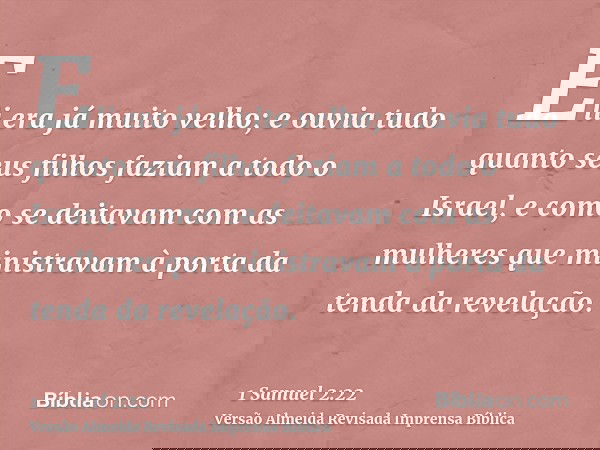 Eli era já muito velho; e ouvia tudo quanto seus filhos faziam a todo o Israel, e como se deitavam com as mulheres que ministravam à porta da tenda da revelação