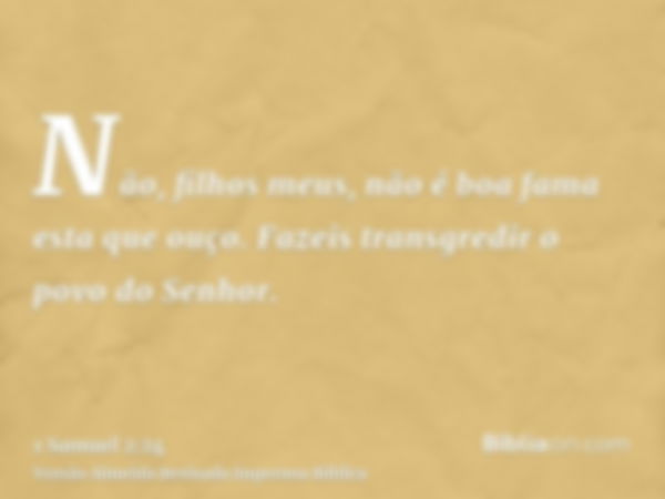 Não, filhos meus, não é boa fama esta que ouço. Fazeis transgredir o povo do Senhor.