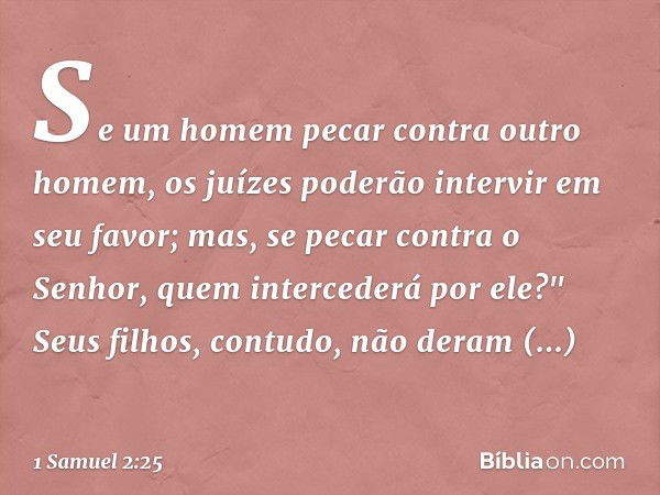 Se um homem pecar contra outro homem, os juízes poderão intervir em seu favor; mas, se pecar contra o Senhor, quem intercederá por ele?" Seus filhos, contudo, n