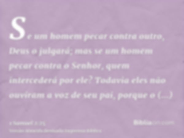 Se um homem pecar contra outro, Deus o julgará; mas se um homem pecar contra o Senhor, quem intercederá por ele? Todavia eles não ouviram a voz de seu pai, porq