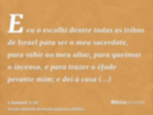 E eu o escolhi dentre todas as tribos de Israel para ser o meu sacerdote, para subir ao meu altar, para queimar o incenso, e para trazer o éfode perante mim; e 