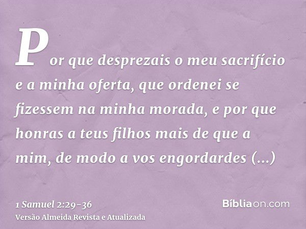 Por que desprezais o meu sacrifício e a minha oferta, que ordenei se fizessem na minha morada, e por que honras a teus filhos mais de que a mim, de modo a vos e