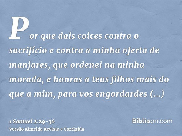 Por que dais coices contra o sacrifício e contra a minha oferta de manjares, que ordenei na minha morada, e honras a teus filhos mais do que a mim, para vos eng