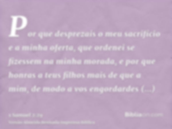 Por que desprezais o meu sacrifício e a minha oferta, que ordenei se fizessem na minha morada, e por que honras a teus filhos mais de que a mim, de modo a vos e