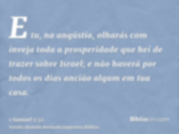 E tu, na angústia, olharás com inveja toda a prosperidade que hei de trazer sobre Israel; e não haverá por todos os dias ancião algum em tua casa.