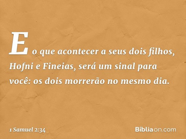 " 'E o que acontecer a seus dois filhos, Hofni e Fineias, será um sinal para você: os dois morrerão no mesmo dia. -- 1 Samuel 2:34