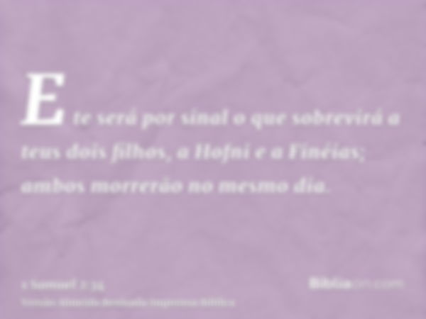 E te será por sinal o que sobrevirá a teus dois filhos, a Hofni e a Finéias; ambos morrerão no mesmo dia.