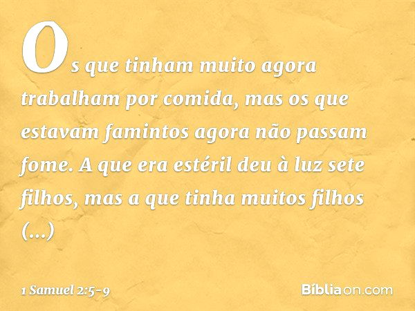 Os que tinham muito
agora trabalham por comida,
mas os que estavam famintos
agora não passam fome.
A que era estéril deu à luz sete filhos,
mas a que tinha muit