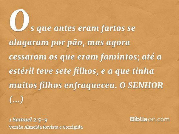 Os que antes eram fartos se alugaram por pão, mas agora cessaram os que eram famintos; até a estéril teve sete filhos, e a que tinha muitos filhos enfraqueceu.O