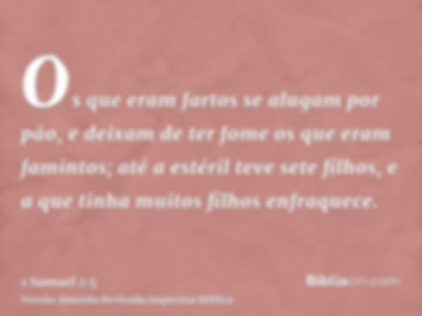 Os que eram fartos se alugam por pão, e deixam de ter fome os que eram famintos; até a estéril teve sete filhos, e a que tinha muitos filhos enfraquece.