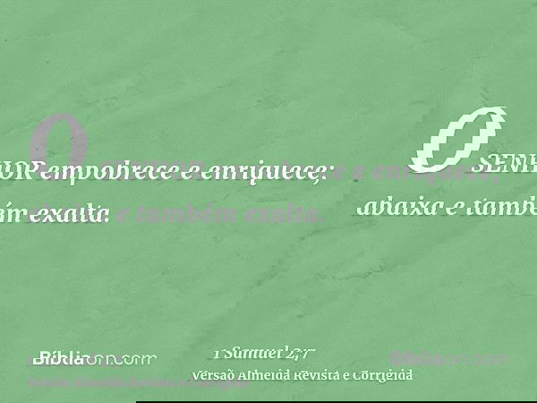 O SENHOR empobrece e enriquece; abaixa e também exalta.