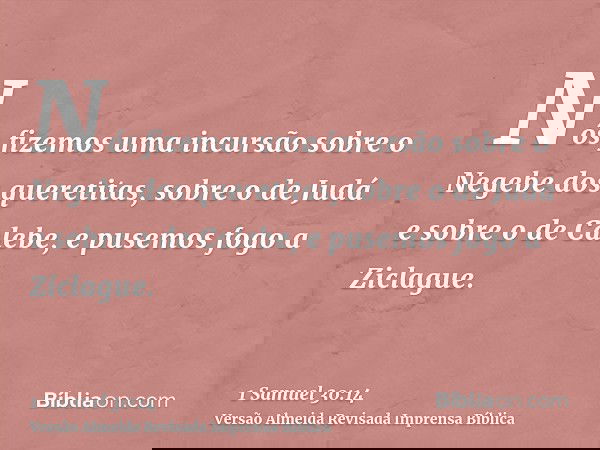 Nós fizemos uma incursão sobre o Negebe dos queretitas, sobre o de Judá e sobre o de Calebe, e pusemos fogo a Ziclague.