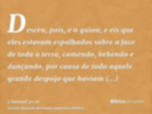 Desceu, pois, e o guiou; e eis que eles estavam espalhados sobre a face de toda a terra, comendo, bebendo e dançando, por causa de todo aquele grande despojo qu