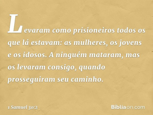 Levaram como prisioneiros todos os que lá estavam: as mulheres, os jovens e os idosos. A ninguém mataram, mas os levaram consigo, quando prosseguiram seu caminh