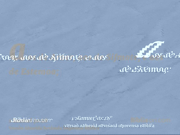 aos de Aroer, aos de Sifmote, e aos de Estemoa;