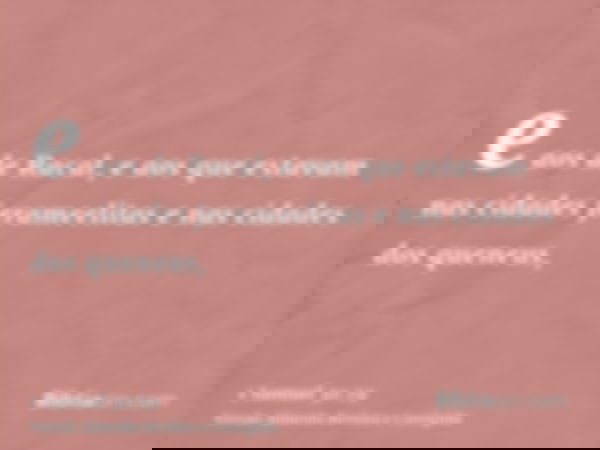 e aos de Racal, e aos que estavam nas cidades jerameelitas e nas cidades dos queneus,
