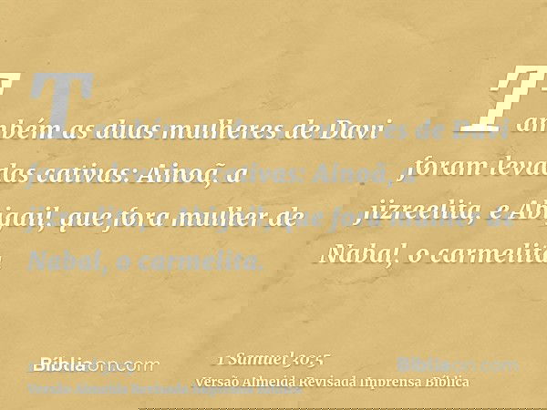 Também as duas mulheres de Davi foram levadas cativas: Ainoã, a jizreelita, e Abigail, que fora mulher de Nabal, o carmelita.