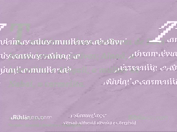 Também as duas mulheres de Davi foram levadas cativas; Ainoã, a jezreelita, e Abigail, a mulher de Nabal, o carmelita.