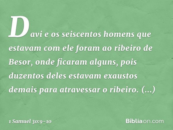 Davi e os seiscentos homens que estavam com ele foram ao ribeiro de Besor, onde ficaram alguns, pois duzentos deles estavam exaustos demais para atravessar o ri